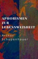 Arthur Schopenhauer: Aphorismen zur Lebensweisheit - Arthur Schopenhauer 