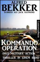 Kommando-Operation: Drei Military Action Thriller in einem Band - Alfred Bekker 