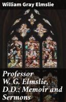 Professor W. G. Elmslie, D.D.: Memoir and Sermons - William Gray Elmslie 