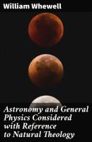Astronomy and General Physics Considered with Reference to Natural Theology - William Whewell 