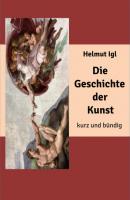 Die Geschichte der Kunst – kurz und bündig - Helmut Igl 