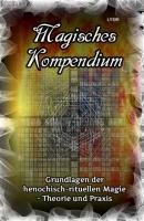 Magisches Kompendium - Grundlagen der henochisch-rituellen Magie - Theorie und Praxis - Frater LYSIR MAGISCHES KOMPENDIUM