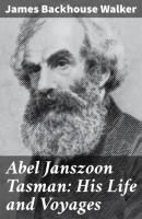 Abel Janszoon Tasman: His Life and Voyages - James Backhouse Walker 