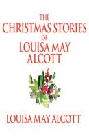 The Christmas Stories of Louisa May Alcott (Unabridged) - Луиза Мэй Олкотт 