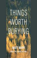 Things Worth Burying (Unabridged) - Matt Mayr 