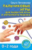 Пальчиковые игры для развития речи и интеллекта ребенка. 0-2 года - Ольга Теплякова 