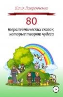 80 терапевтических сказок, которые творят чудеса - Юлия Лавренченко 