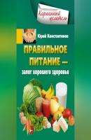 Правильное питание – залог хорошего здоровья - Юрий Константинов 