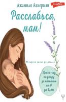 Расслабься, мам! Книга-гид по уходу за малышом от 0 до 3 лет - Джамиля Аккерман #Секреты умных родителей