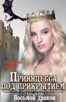 Принцесса под прикрытием. Восьмой дракон - Екатерина Руслановна Кариди Рыцари, принцессы, драконы