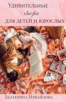 Удивительные сказки для детей и взрослых - Екатерина Измайлова 