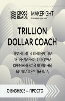 Саммари книги «Trillion Dollar Coach. Принципы лидерства легендарного коуча Кремниевой долины Билла Кэмпбелла» - Коллектив авторов CrossReads: О бизнесе – просто