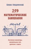 259 математических завлекалок. Логические миниатюры, занимательные эссе, фантазии и задачи - Б. А. Кордемский 