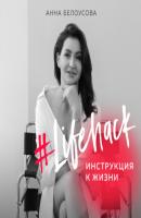 #Lifehack. Инструкция к жизни - Анна Белоусова Психотерапия для жизни и бизнеса
