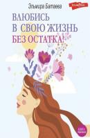 Влюбись в свою жизнь без остатка! - Эльмира Батаева Книга-тренинг