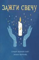 Зажги свечу. Практическое руководство по древней и современной магии свечей - Сандра Мэрайя Райт Магия для жизни