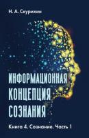Информационная концепция сознания. Книга 4. Сознание. Часть 1 - Н. А. Скурихин 