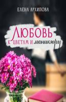 Любовь к цветам и маникюру - Елена Архипова 