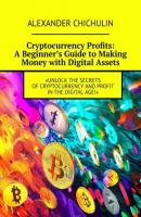 Cryptocurrency Profits: A Beginner’s Guide to Making Money with Digital Assets - Александр Чичулин 