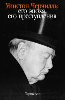 Уинстон Черчилль. Его эпоха, его преступления - Тарик Али 