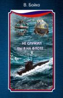 Не служил бы я на флоте… II (сборник) - Владимир Бойко Морские истории и байки
