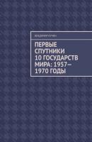 Первые спутники 10 государств мира: 1957—1970 годы - Владимир Кучин 