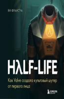 Half-Life. Как Valve создала культовый шутер от первого лица - Ян Франсуа Легендарные компьютерные игры