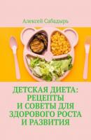 Детская диета: рецепты и советы для здорового роста и развития - Алексей Сабадырь 