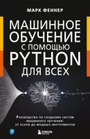 Машинное обучение с помощью Python для всех. Руководство по созданию систем машинного обучения: от основ до мощных инструментов - Марк Феннер Мировой компьютерный бестселлер