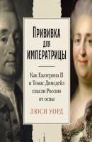 Прививка для императрицы: Как Екатерина II и Томас Димсдейл спасли Россию от оспы - Люси Уорд 
