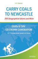 Carry Coals to Newcastle. 350 Geographical Idioms and More. Ехать в Тулу со своим самоваром. 350 географических идиом и не только - Л. Ф. Шитова 