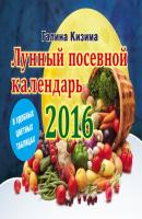 Лунный посевной календарь на 2016 год в удобных цветных таблицах - Галина Кизима 