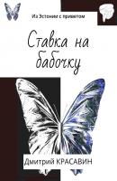 Ставка на бабочку. Из Эстонии с приветом - Дмитрий Антоньевич Красавин 