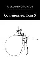 Сочинения. Том 5 - Александр Строганов 