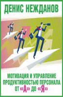 Мотивация и управление продуктивностью персонала от «а» до «я» - Денис Нежданов 