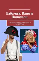 Баба-яга, Ваня и Наполеон. Веселые сказки для детей и взрослых - Николай Щекотилов 