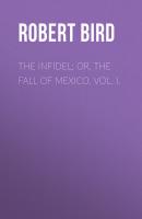 The Infidel; or, the Fall of Mexico. Vol. I. - Robert  Bird 