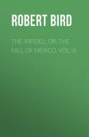 The Infidel; or, the Fall of Mexico. Vol. II. - Robert  Bird 