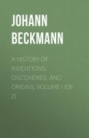 A History of Inventions, Discoveries, and Origins, Volume I (of 2) - Johann Beckmann 