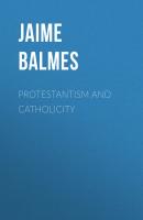 Protestantism and Catholicity - Balmes Jaime Luciano 