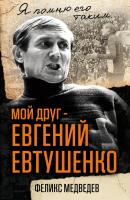 Мой друг – Евгений Евтушенко. Когда поэзия собирала стадионы… - Феликс Медведев Я помню его таким…