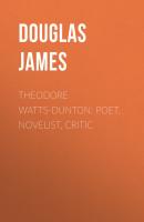 Theodore Watts-Dunton: Poet, Novelist, Critic - Douglas James 