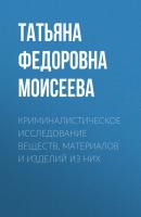 Криминалистическое исследование веществ, материалов и изделий из них - Татьяна Федоровна Моисеева 