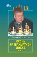 Огонь на шахматной доске. Том 2 - Алексей Широв Великие шахматисты мира (Русский шахматный дом)