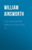 The Manchester Rebels of the Fatal '45 - Ainsworth William Harrison 