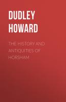 The History and Antiquities of Horsham - Dudley Howard 
