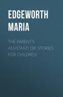 The Parent's Assistant; Or, Stories for Children - Edgeworth Maria 