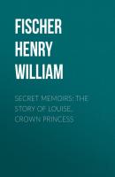 Secret Memoirs: The Story of Louise, Crown Princess - Fischer Henry William 