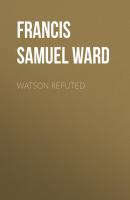 Watson Refuted - Francis Samuel Ward 