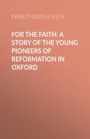 For the Faith: A Story of the Young Pioneers of Reformation in Oxford - Everett-Green Evelyn 